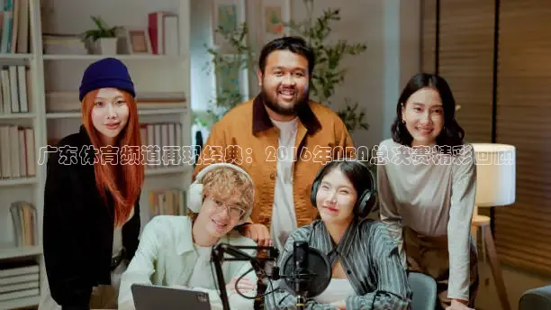 广东体育频道再现经典：2016年NBA总决赛精彩回顾